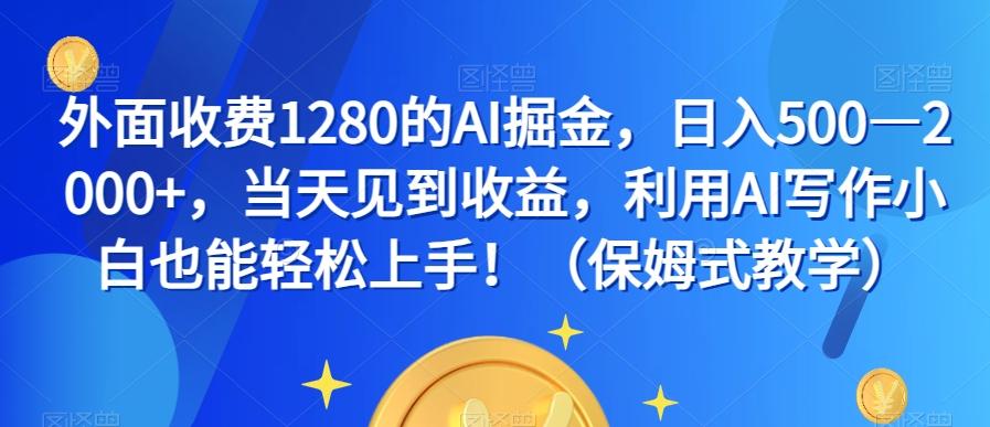 外面收费1280的AI掘金，日入500—2000+，当天见到收益，利用AI写作小白也能轻松上手！（保姆式教学）-灼光资源宝库