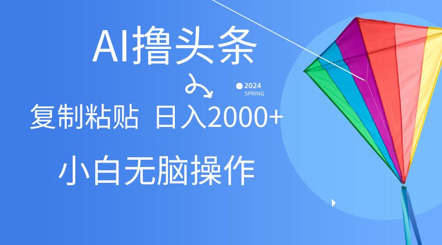 AI一键生成爆款文章撸头条,无脑操作，复制粘贴轻松,日入2000+-灼光资源宝库
