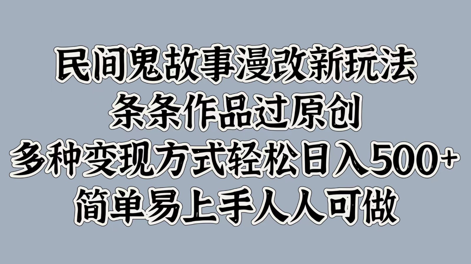 民间鬼故事漫改新玩法，条条作品过原创，多种变现方式轻松日入500+简单易上手人人可做-灼光资源宝库