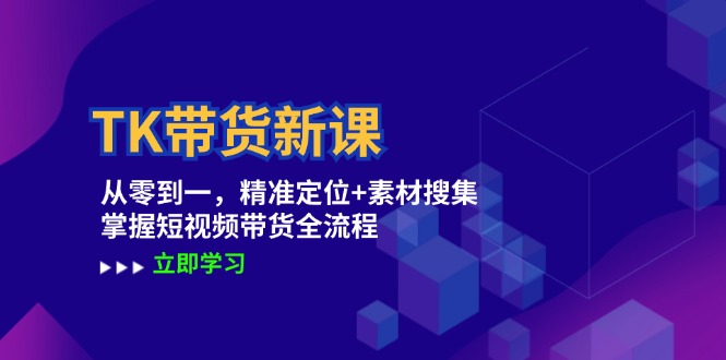 TK带货新课：从零到一，精准定位+素材搜集 掌握短视频带货全流程-灼光资源宝库
