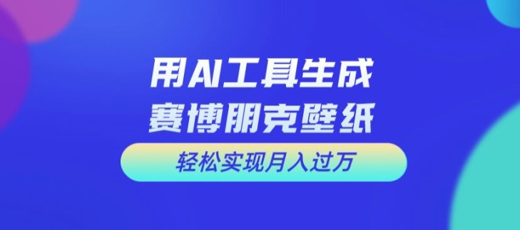 用AI工具设计赛博朋克壁纸，轻松实现月入万+【揭秘】-灼光资源宝库