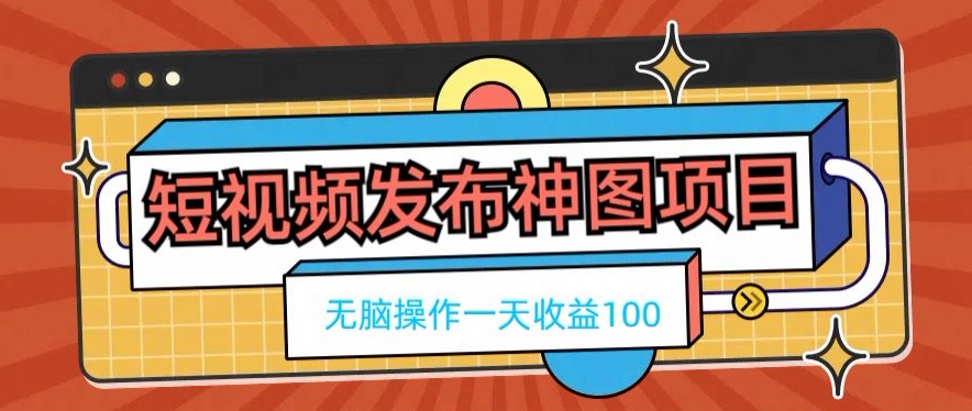 短视频发布神图项目，无脑操作，一天收益100-灼光资源宝库