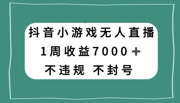 抖音小游戏无人直播，不违规不封号1周收益7000+，官方流量扶持【揭秘】-灼光资源宝库