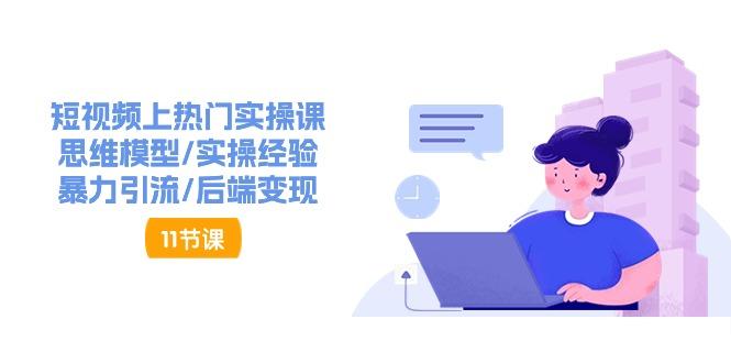 短视频上热门实操课，思维模型/实操经验/暴力引流/后端变现(11节)-灼光资源宝库
