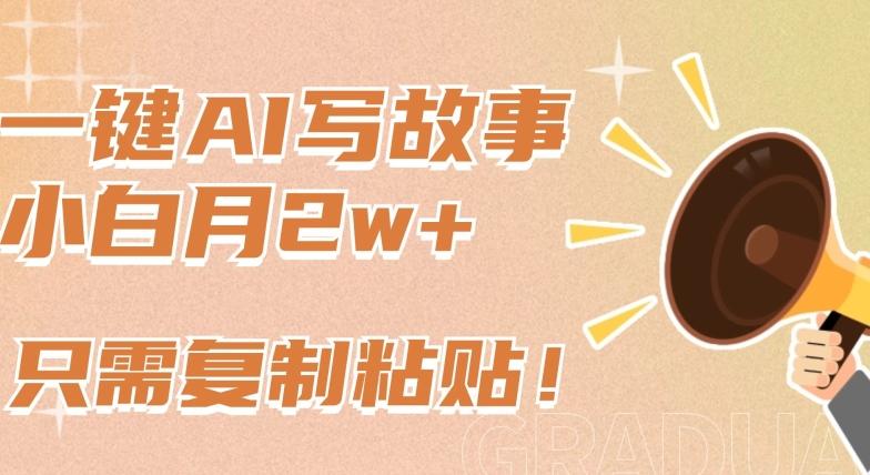 一键AI写故事，新赛道新玩法，只需复制粘贴，小白轻松月入2w+【揭秘】-灼光资源宝库