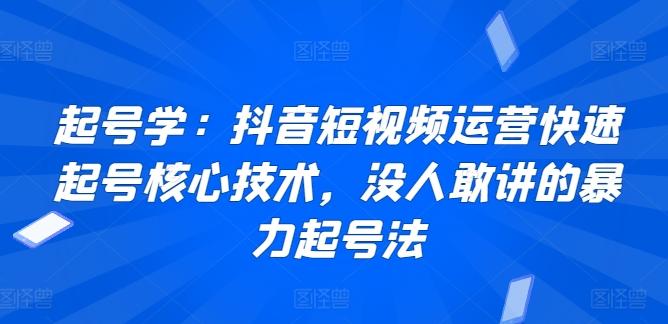 起号学：抖音短视频运营快速起号核心技术，没人敢讲的暴力起号法-灼光资源宝库