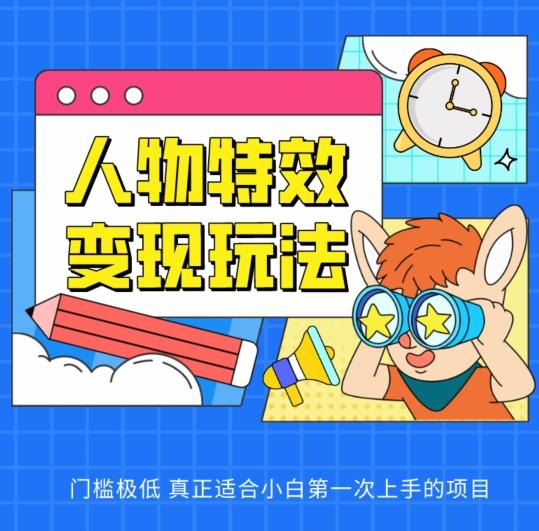人物特效变现玩法，门槛极低，真正适合小白第一次上手的项目【揭秘】-灼光资源宝库