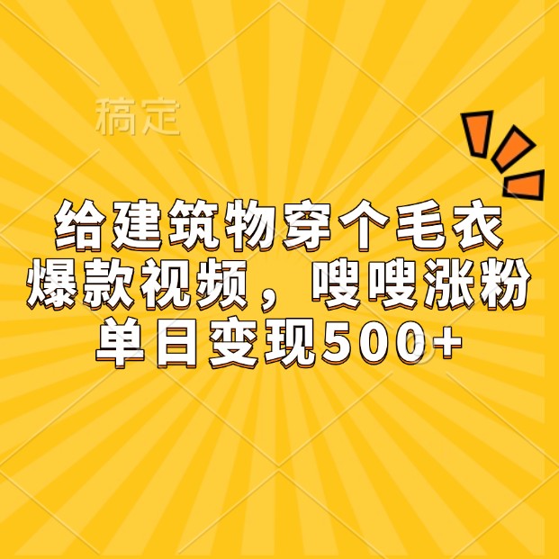 给建筑物穿个毛衣，爆款视频，嗖嗖涨粉，单日变现500+-灼光资源宝库