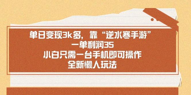单日变现3k多，靠“逆水寒手游”，一单利润35，小白只需一台手机即可操...-灼光资源宝库