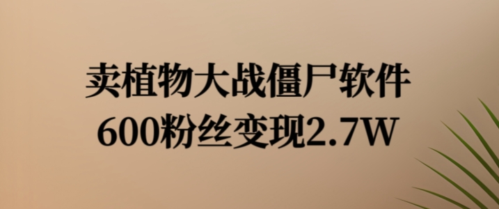 卖植物大战僵尸软件，600粉丝变现2.7W【揭秘】-灼光资源宝库