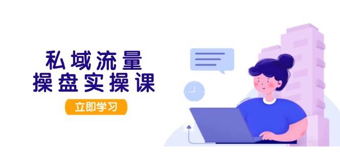 私域流量操盘实操课,从用户调研到成交变现,打造可落地的私域引流策略-灼光资源宝库