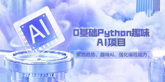 0基础Python趣味AI项目，紧跟趋势、趣味Al、强化编程能力(13节课)-蘑菇资源宝库