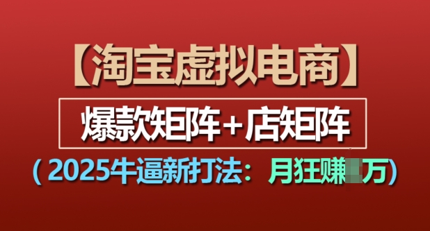 淘宝虚拟电商，2025牛逼新打法：爆款矩阵+店矩阵，月入过万-灼光资源宝库