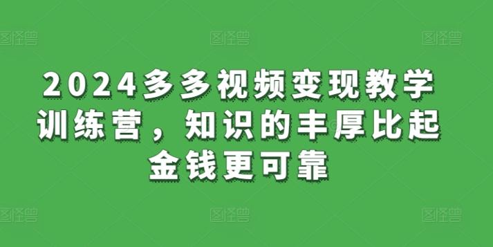2024多多视频变现教学训练营，知识的丰厚比起金钱更可靠-灼光资源宝库