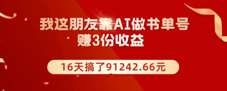 我这朋友靠AI做书单号，赚3份收益，16天搞了91242.66元？-灼光资源宝库