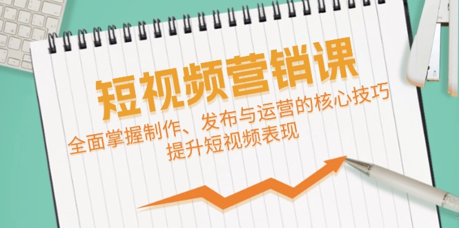 短视频&营销课：全面掌握制作、发布与运营的核心技巧，提升短视频表现-灼光资源宝库