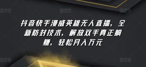 抖音快手漫威英雄无人直播，全新防封技术，解放双手真正躺赚，轻松月入万元【揭秘】-灼光资源宝库