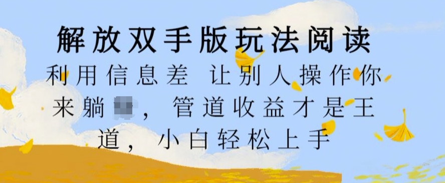 解放双手版玩法阅读，利用信息差让别人操作你来躺Z，管道收益才是王道，小白轻松上手【揭秘】-灼光资源宝库