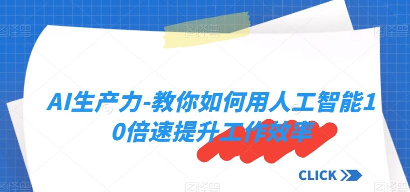 AI生产力-教你如何用人工智能10倍速提升工作效率-灼光资源宝库