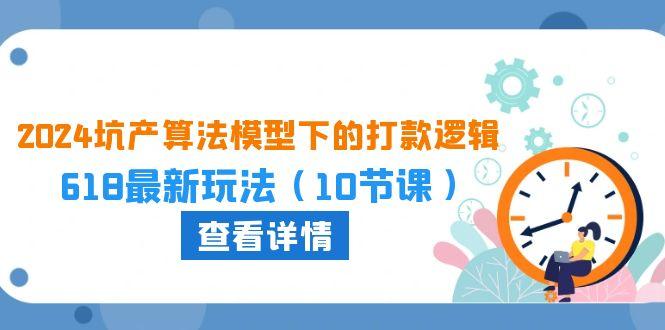 2024坑产算法 模型下的打款逻辑：618最新玩法(10节课-灼光资源宝库
