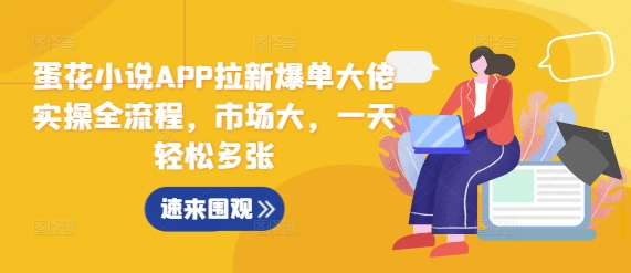 蛋花小说APP拉新爆单大佬实操全流程，市场大，一天轻松多张-灼光资源宝库