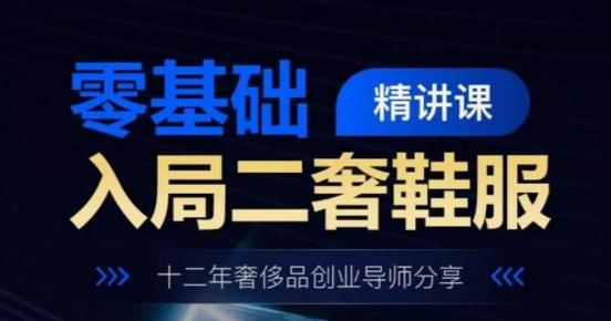 零基础入局二奢鞋服精讲课，十二年奢侈品创业导师分享-灼光资源宝库