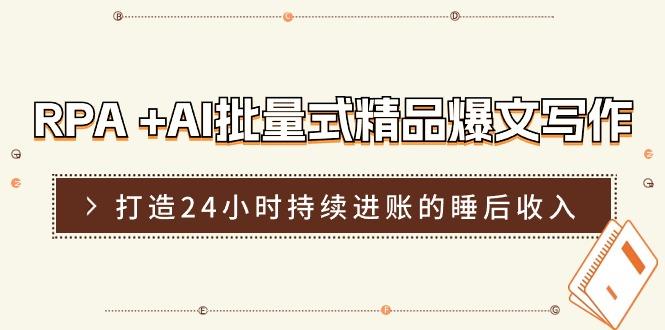 RPA +AI批量式 精品爆文写作  日更实操营，打造24小时持续进账的睡后收入-灼光资源宝库
