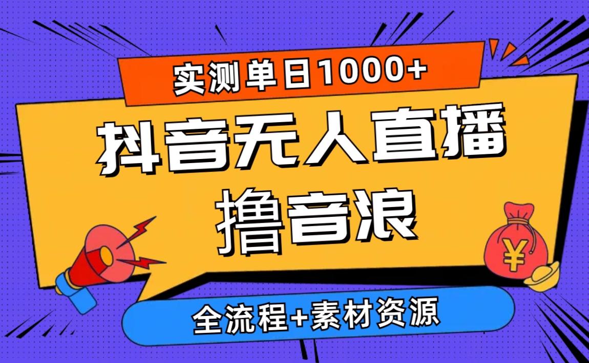2024抖音无人直播撸音浪新玩法 日入1000+ 全流程+素材资源-灼光资源宝库