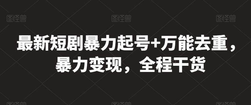 最新短剧暴力起号+万能去重，暴力变现，全程干货【揭秘】-蘑菇资源宝库