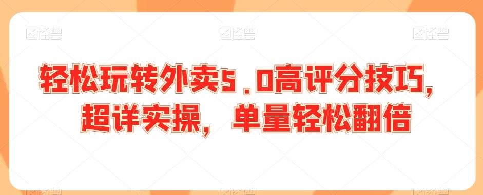轻松玩转外卖5.0高评分技巧，超详实操，单量轻松翻倍-灼光资源宝库