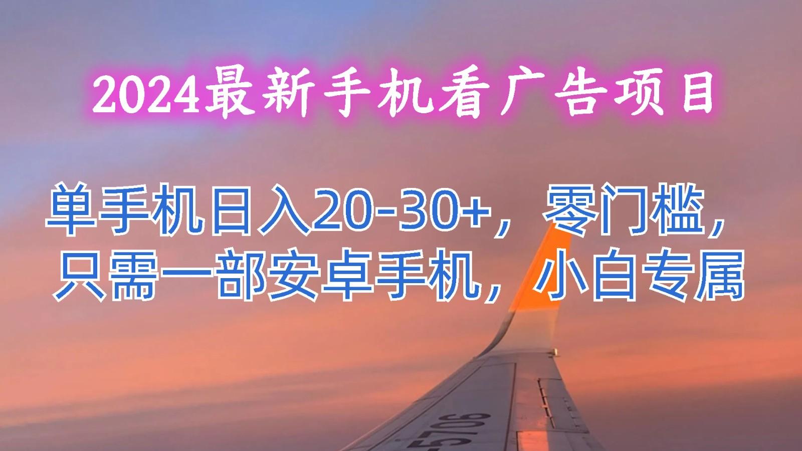 2024最新手机看广告项目，单手机日入20-30+，零门槛，只需一部安卓手机，小白专属-灼光资源宝库
