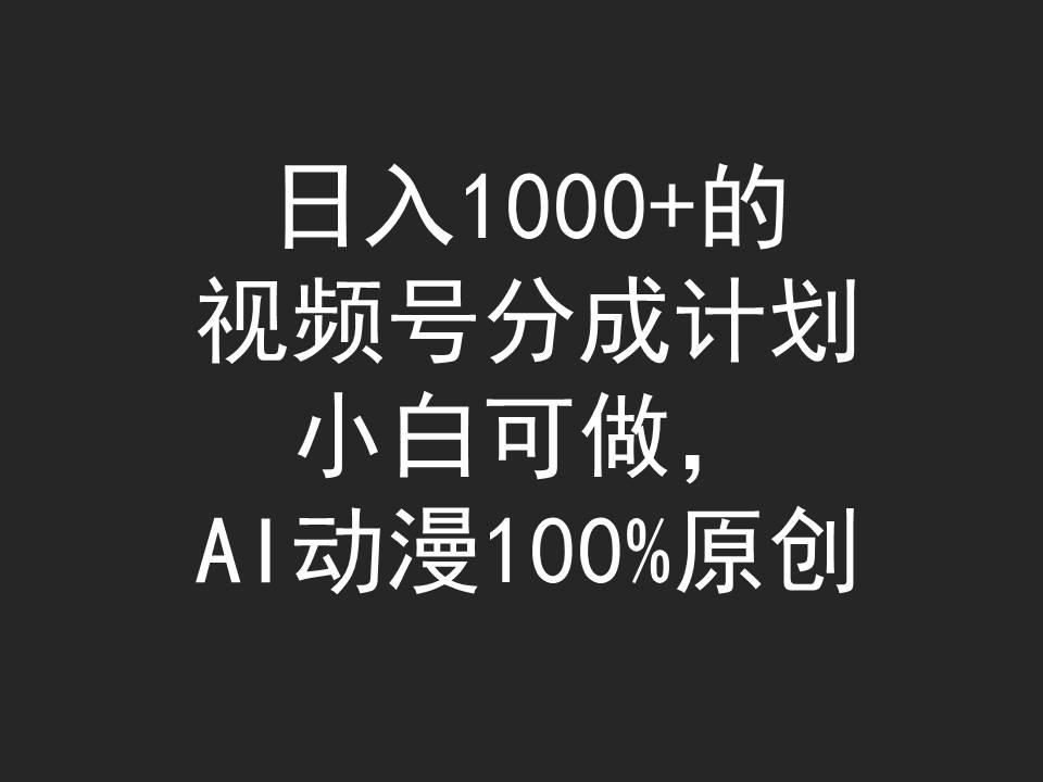 (9653期)日入1000+的视频号分成计划，小白可做，AI动漫100%原创-灼光资源宝库