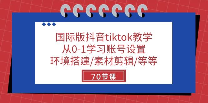 国际版抖音tiktok教学：从0-1学习账号设置/环境搭建/素材剪辑/等等/70节-灼光资源宝库