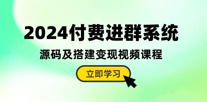 2024付费进群系统，源码及搭建变现视频课程(教程+源码-灼光资源宝库