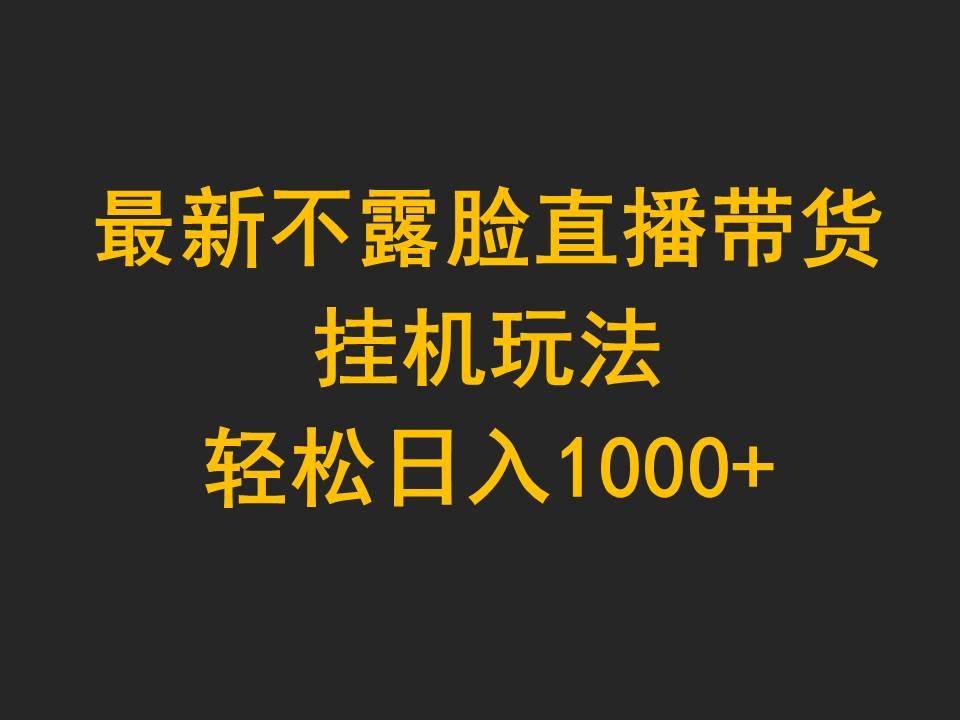 (9897期)最新不露脸直播带货，挂机玩法，轻松日入1000+-灼光资源宝库