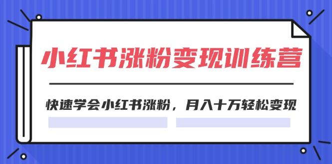 2024小红书涨粉变现训练营，快速学会小红书涨粉，月入十万轻松变现(40节-灼光资源宝库