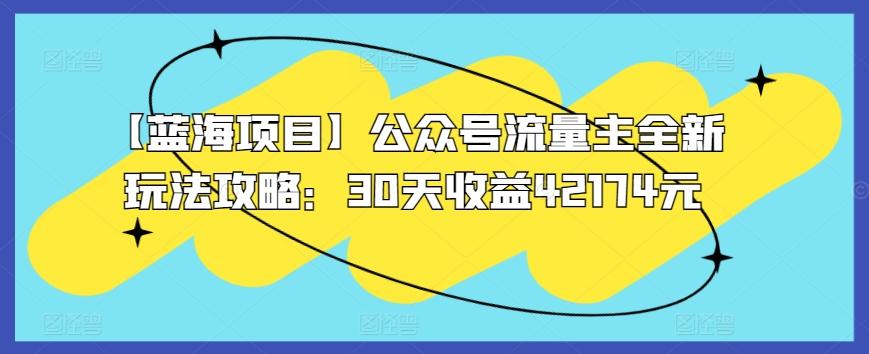 【蓝海项目】公众号流量主全新玩法攻略：30天收益42174元【揭秘】-灼光资源宝库