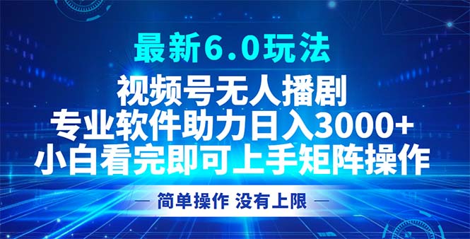 视频号最新6.0玩法，无人播剧，轻松日入3000+-灼光资源宝库