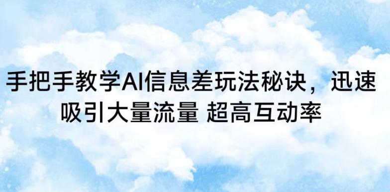 手把手教学AI信息差玩法秘诀，迅速吸引大量流量，超高互动率【揭秘】-灼光资源宝库