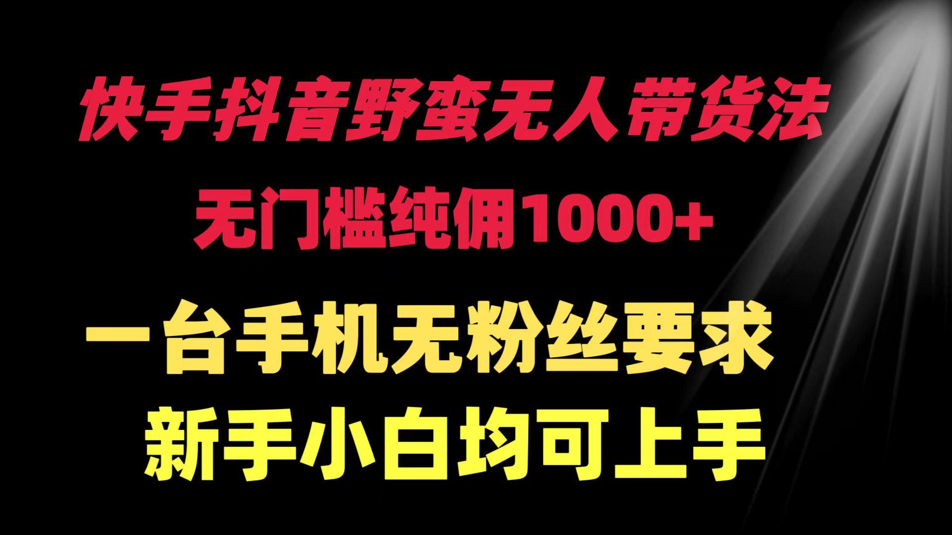 (9552期)快手抖音野蛮无人带货法 无门槛纯佣1000+ 一台手机无粉丝要求新手小白…-灼光资源宝库