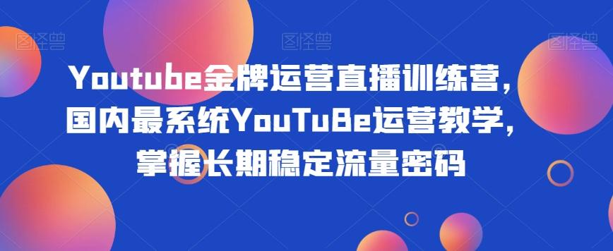 Youtube金牌运营直播训练营，国内最系统YouTuBe运营教学，掌握长期稳定流量密码-灼光资源宝库