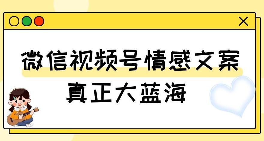视频号情感文案，真正大蓝海，简单操作，新手小白轻松上手（教程+素材）【揭秘】-灼光资源宝库