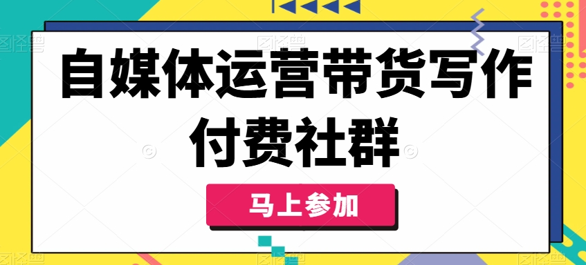 自媒体运营带货写作付费社群，带货是自媒体人必须掌握的能力-蘑菇资源宝库