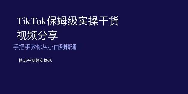 TikTok保姆级实操干货视频分享，手把手教你从小白到精通-灼光资源宝库