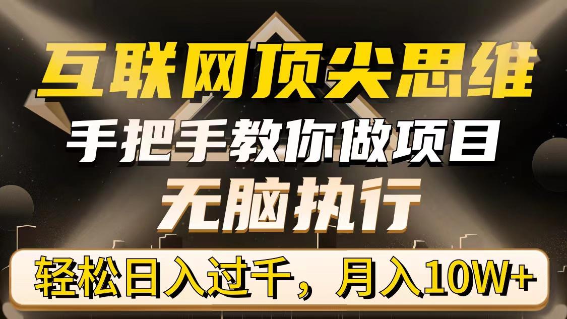(9311期)互联网顶尖思维，手把手教你做项目，无脑执行，轻松日入过千，月入10W+-灼光资源宝库
