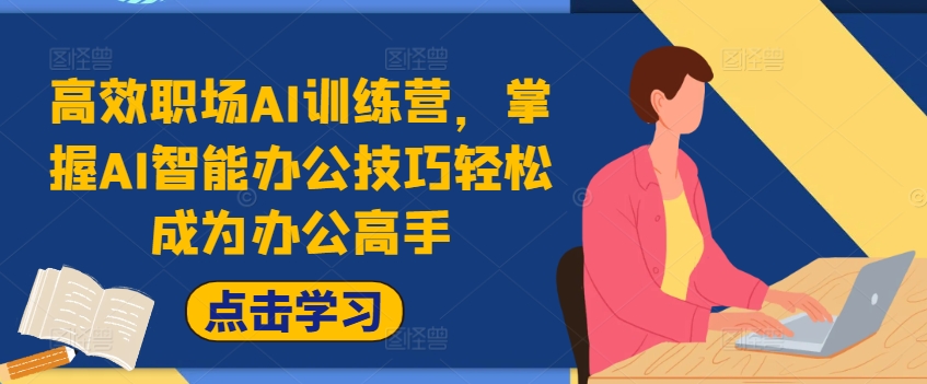 高效职场AI训练营,掌握AI智能办公技巧轻松成为办公高手,提升工作效率!