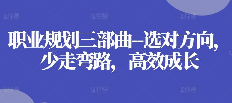 职业规划三部曲–选对方向，少走弯路，高效成长-灼光资源宝库