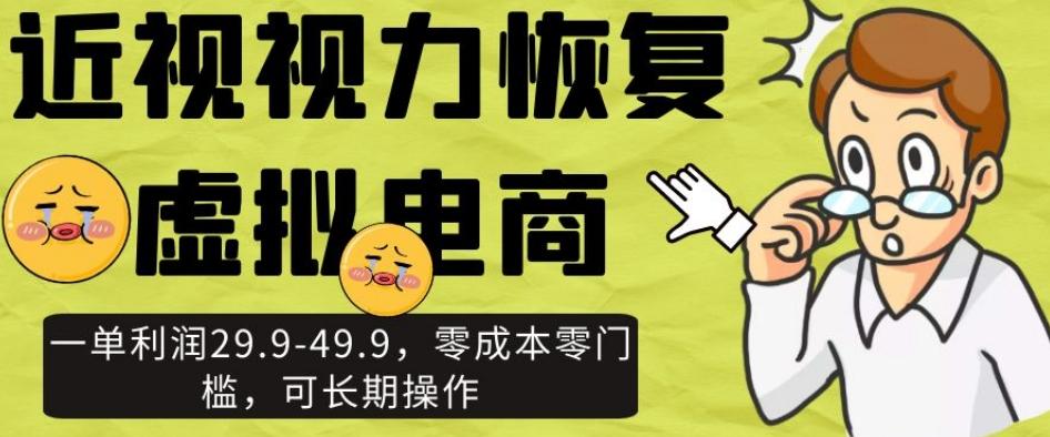 近视视力恢复虚拟电商，一单利润29.9-49.9，零成本零门槛，可长期操作【揭秘】-灼光资源宝库