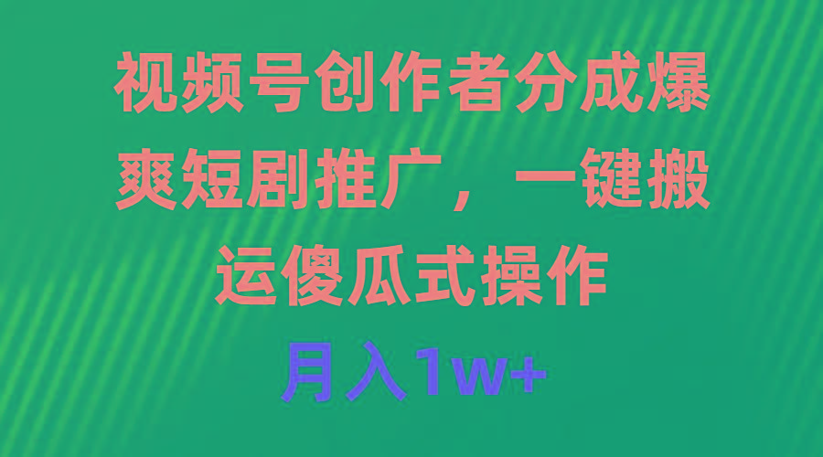 (9531期)视频号创作者分成，爆爽短剧推广，一键搬运，傻瓜式操作，月入1w+-灼光资源宝库