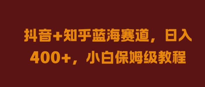 抖音+知乎蓝海赛道，日入几张，小白保姆级教程【揭秘】-灼光资源宝库